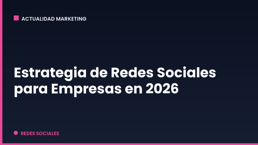 Estrategia de Redes Sociales para Empresas en 2026 Estrategia de Redes Sociales para Empresas en 2026