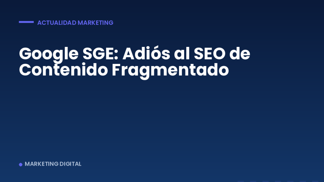 Google SGE: Adiós al SEO de Contenido Fragmentado Google SGE: Adiós al SEO de Contenido Fragmentado