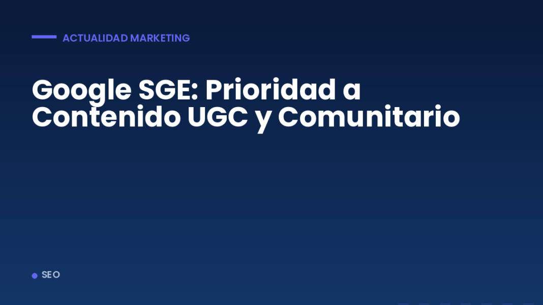 Google SGE: Prioridad a Contenido UGC y Comunitario