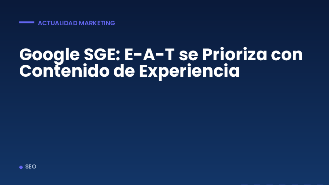 Google SGE: E-A-T se Prioriza con Contenido de Experiencia Google SGE: E-A-T se Prioriza con Contenido de Experiencia