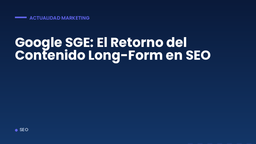 Google SGE: El Retorno del Contenido Long-Form en SEO
