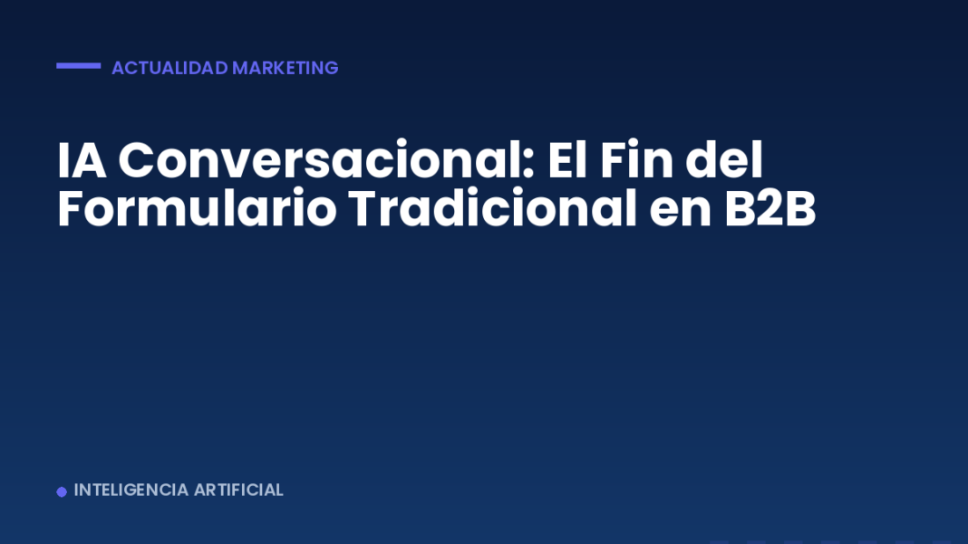 IA Conversacional: El Fin del Formulario Tradicional en B2B