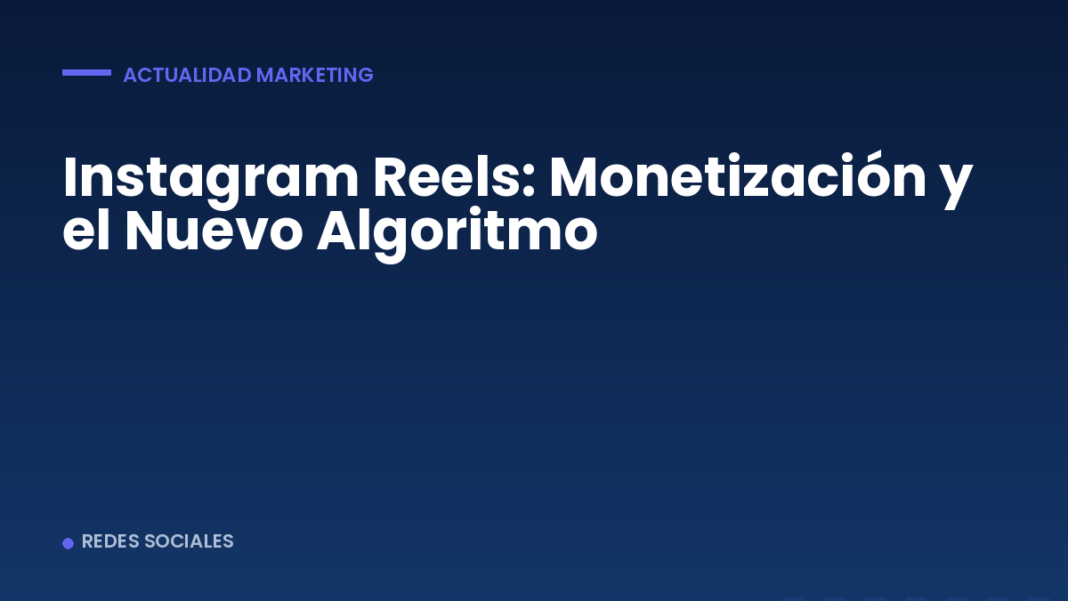 Instagram Reels: Monetización y el Nuevo Algoritmo Instagram Reels: Monetización y el Nuevo Algoritmo