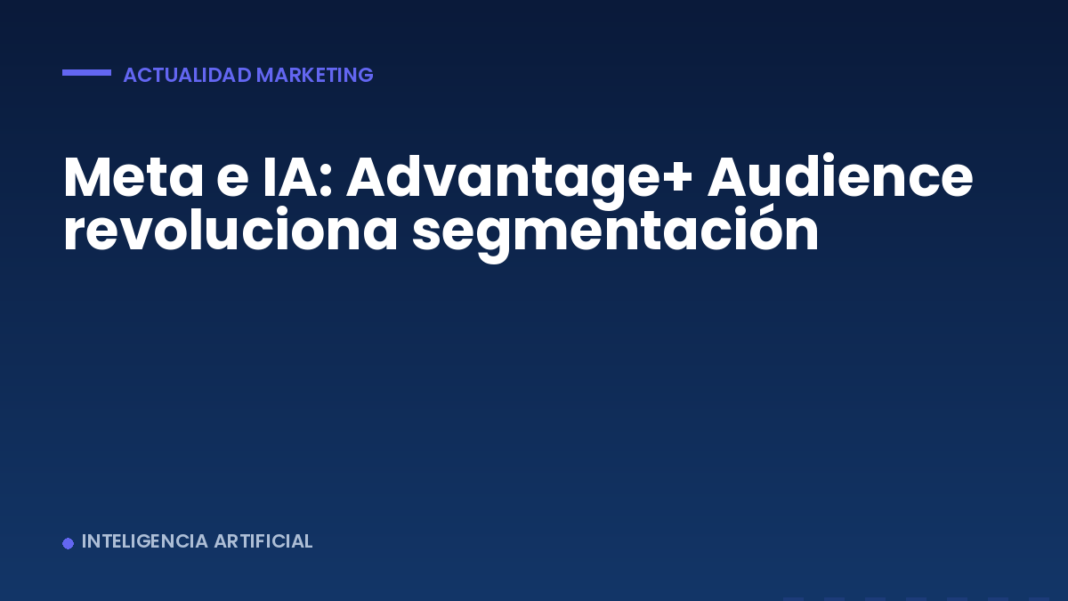 Meta e IA: Advantage+ Audience revoluciona segmentación