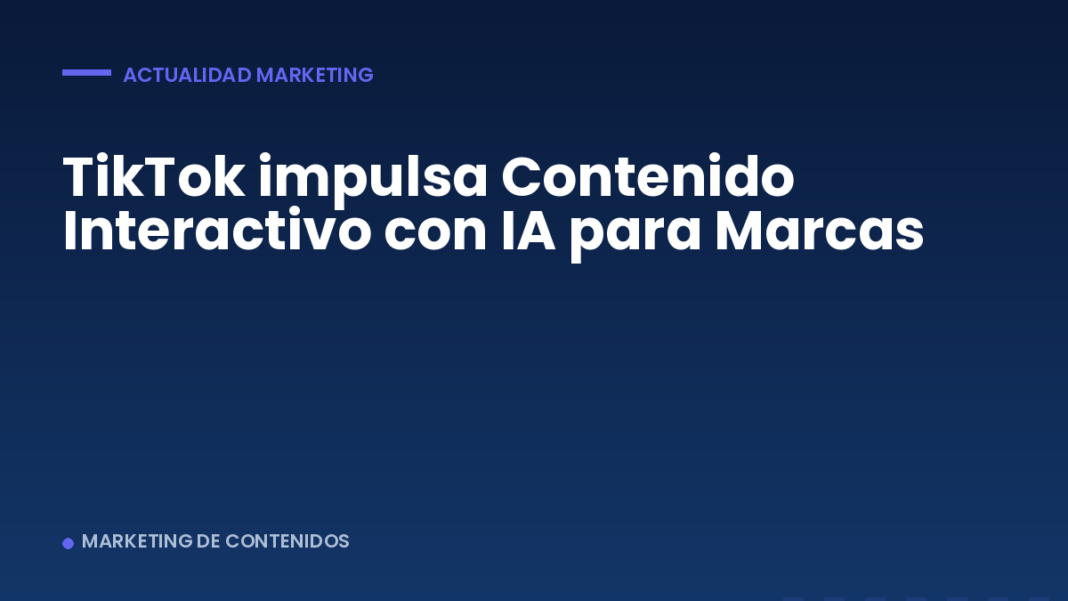 TikTok impulsa Contenido Interactivo con IA para Marcas
