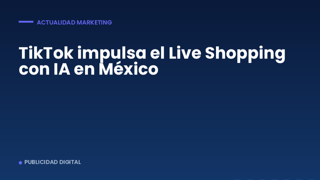 TikTok impulsa el Live Shopping con IA en México